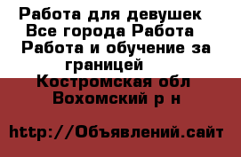 Работа для девушек - Все города Работа » Работа и обучение за границей   . Костромская обл.,Вохомский р-н